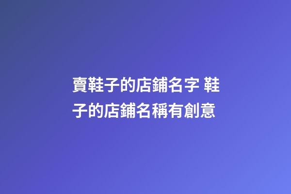 賣鞋子的店鋪名字 鞋子的店鋪名稱有創意-第1張-店鋪起名-玄機派